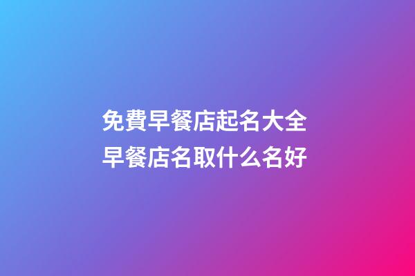 免費早餐店起名大全 早餐店名取什么名好-第1張-店鋪起名-玄機派